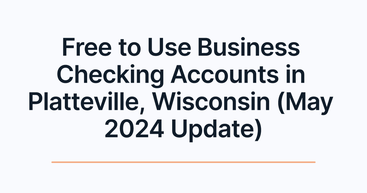 Free to Use Business Checking Accounts in Platteville, Wisconsin (May 2024 Update)
